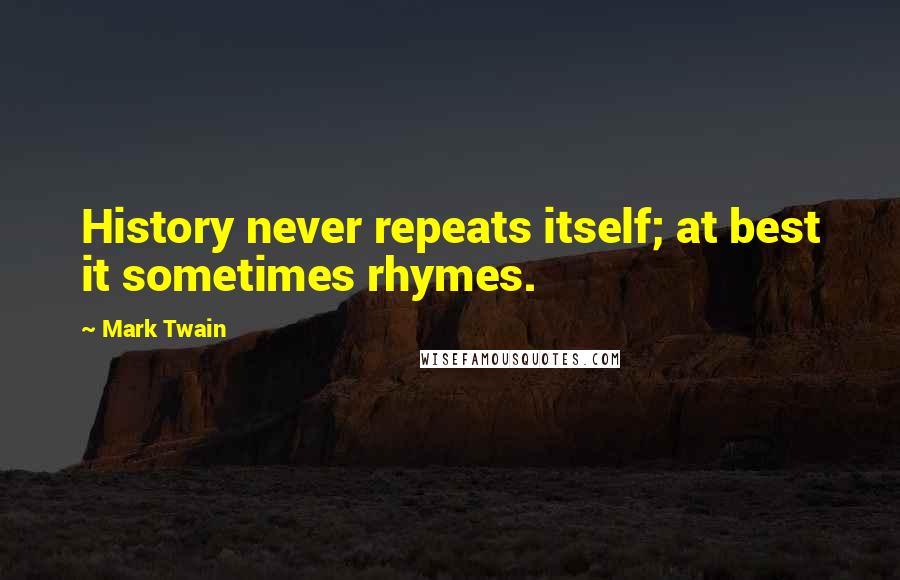 Mark Twain Quotes: History never repeats itself; at best it sometimes rhymes.