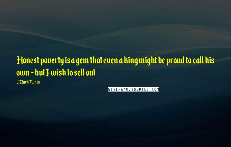 Mark Twain Quotes: Honest poverty is a gem that even a king might be proud to call his own - but I wish to sell out
