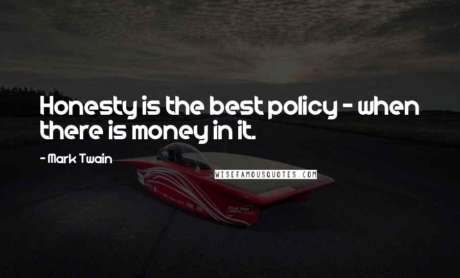 Mark Twain Quotes: Honesty is the best policy - when there is money in it.