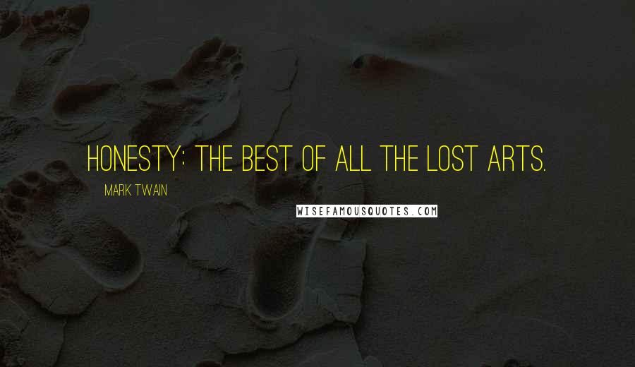 Mark Twain Quotes: Honesty: The best of all the lost arts.