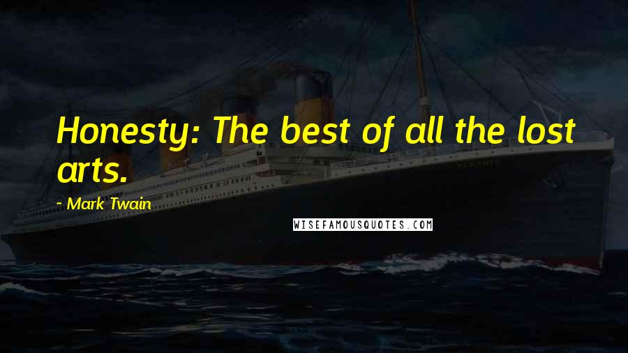 Mark Twain Quotes: Honesty: The best of all the lost arts.