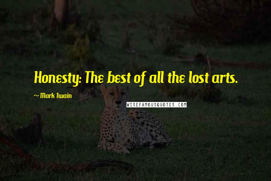 Mark Twain Quotes: Honesty: The best of all the lost arts.