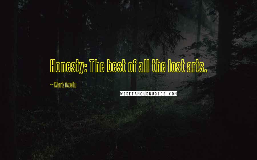 Mark Twain Quotes: Honesty: The best of all the lost arts.