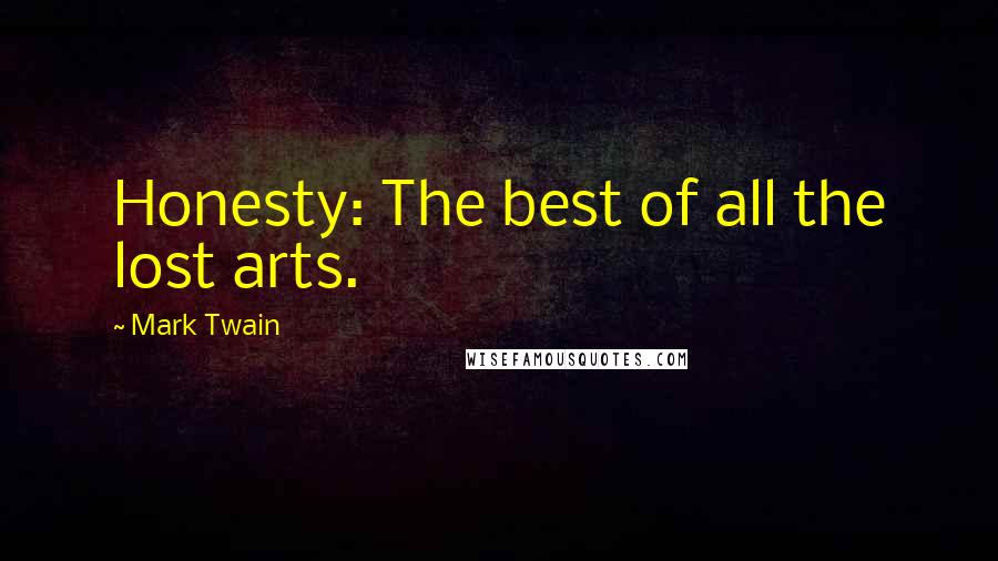 Mark Twain Quotes: Honesty: The best of all the lost arts.