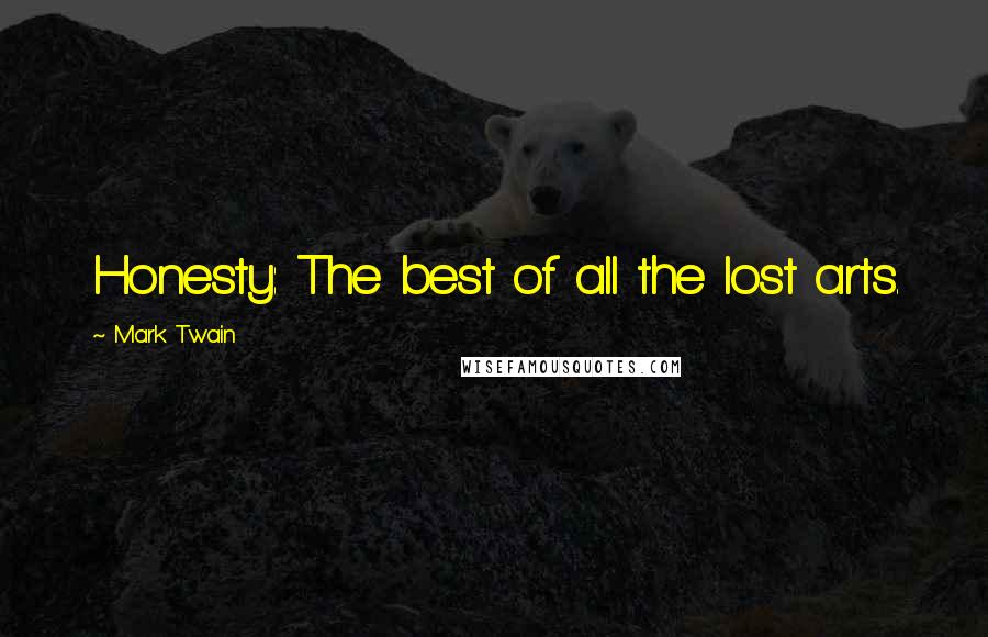 Mark Twain Quotes: Honesty: The best of all the lost arts.