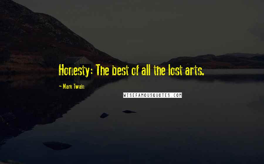 Mark Twain Quotes: Honesty: The best of all the lost arts.