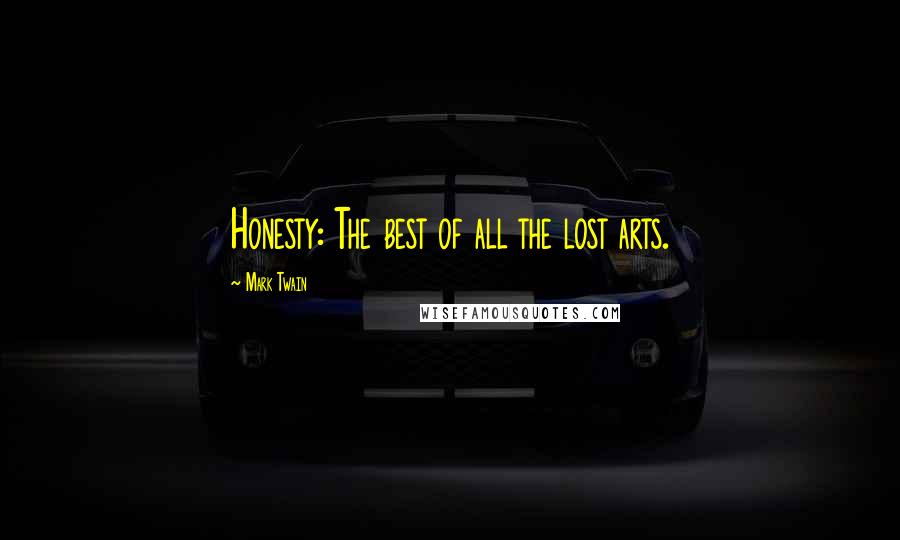 Mark Twain Quotes: Honesty: The best of all the lost arts.
