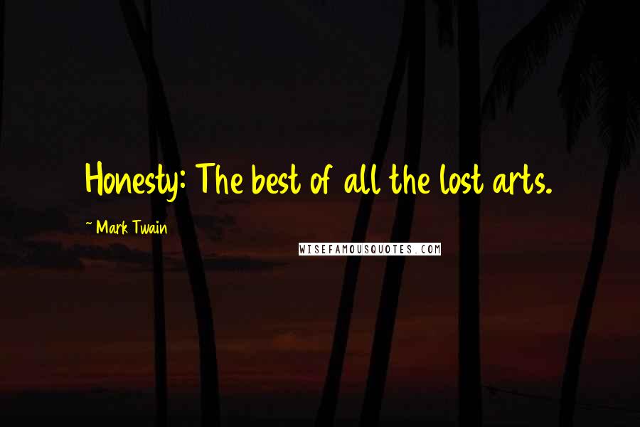 Mark Twain Quotes: Honesty: The best of all the lost arts.