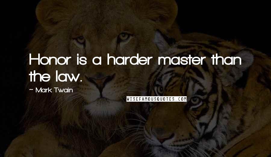 Mark Twain Quotes: Honor is a harder master than the law.