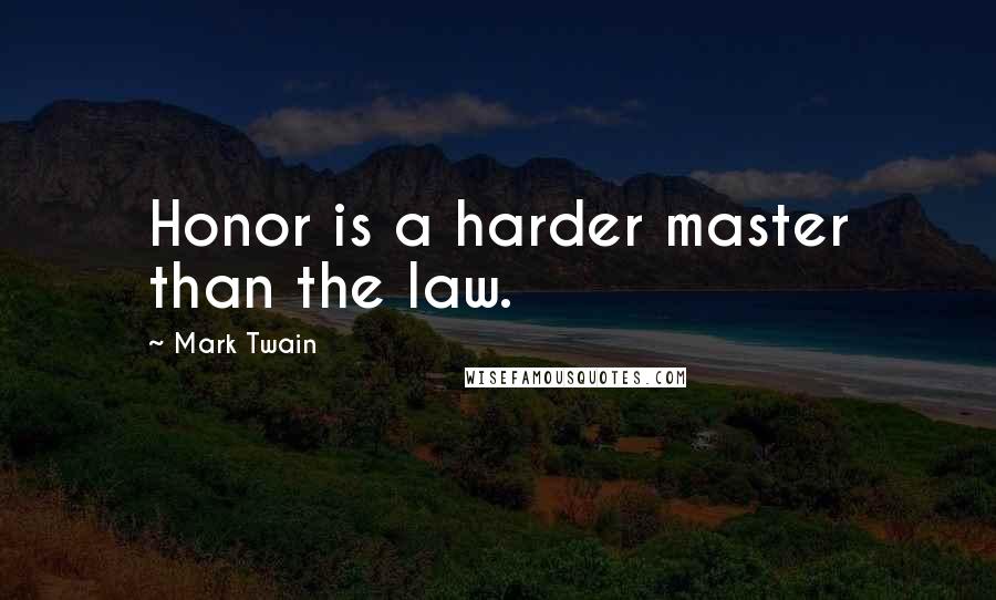 Mark Twain Quotes: Honor is a harder master than the law.