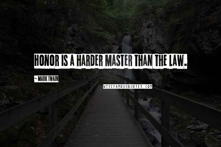 Mark Twain Quotes: Honor is a harder master than the law.