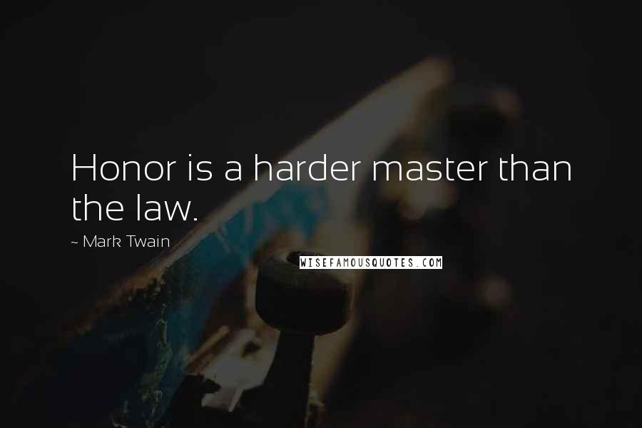 Mark Twain Quotes: Honor is a harder master than the law.