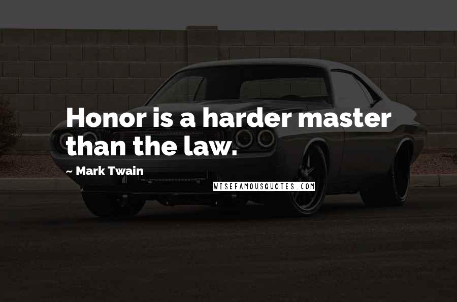 Mark Twain Quotes: Honor is a harder master than the law.