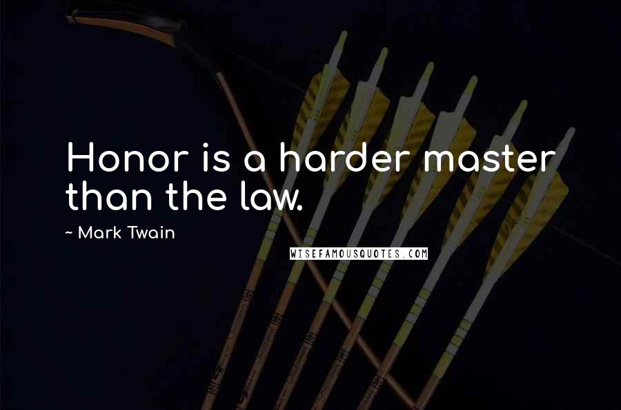 Mark Twain Quotes: Honor is a harder master than the law.