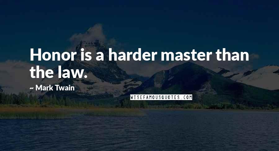 Mark Twain Quotes: Honor is a harder master than the law.