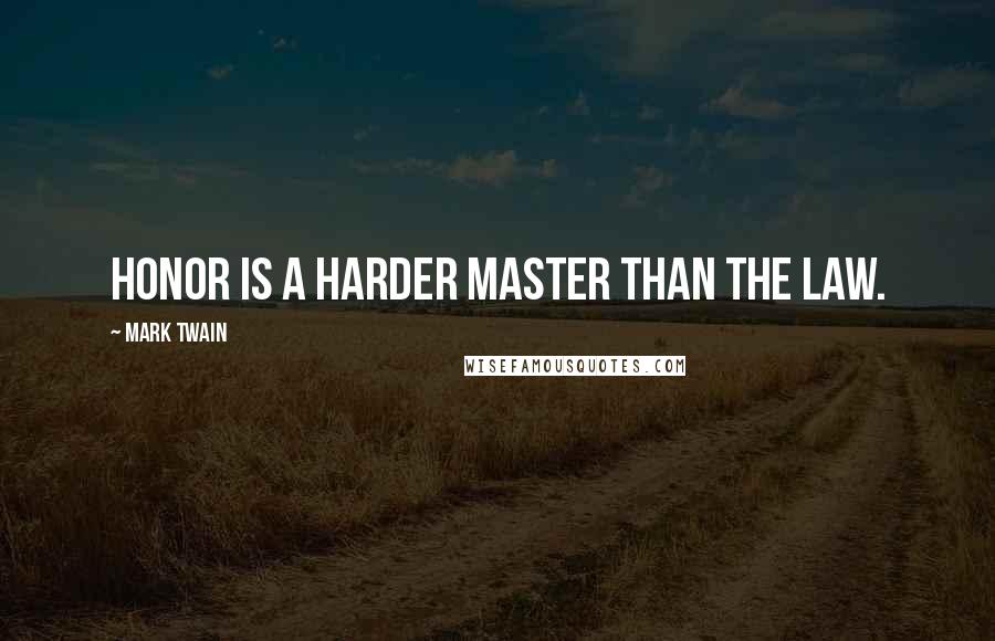 Mark Twain Quotes: Honor is a harder master than the law.