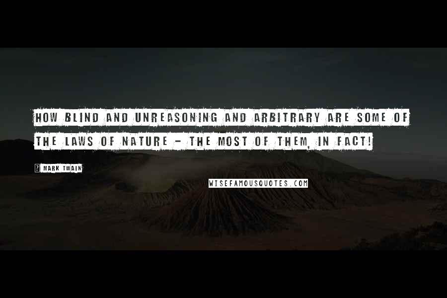 Mark Twain Quotes: How blind and unreasoning and arbitrary are some of the laws of nature - the most of them, in fact!