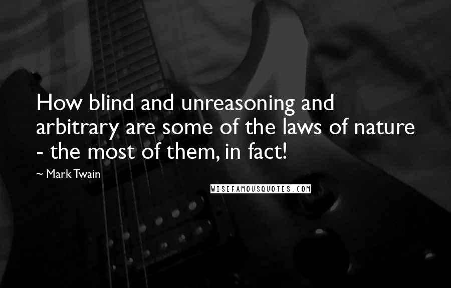 Mark Twain Quotes: How blind and unreasoning and arbitrary are some of the laws of nature - the most of them, in fact!