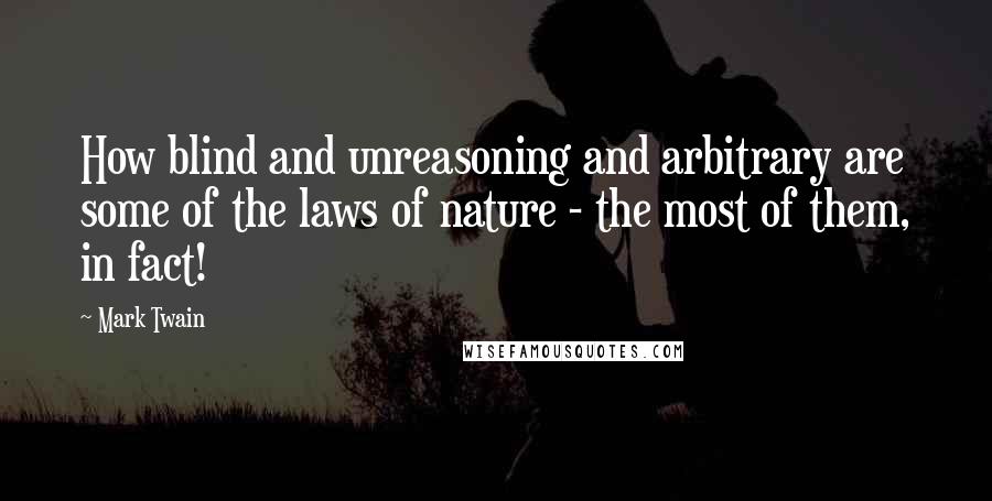 Mark Twain Quotes: How blind and unreasoning and arbitrary are some of the laws of nature - the most of them, in fact!
