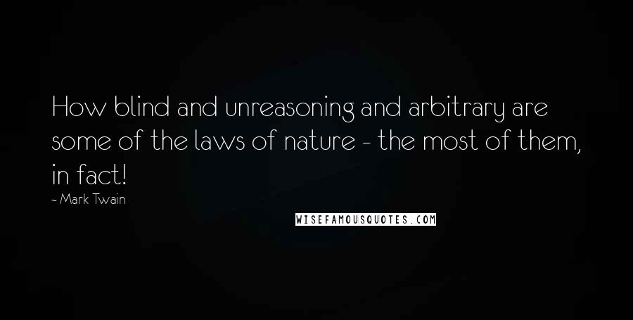 Mark Twain Quotes: How blind and unreasoning and arbitrary are some of the laws of nature - the most of them, in fact!