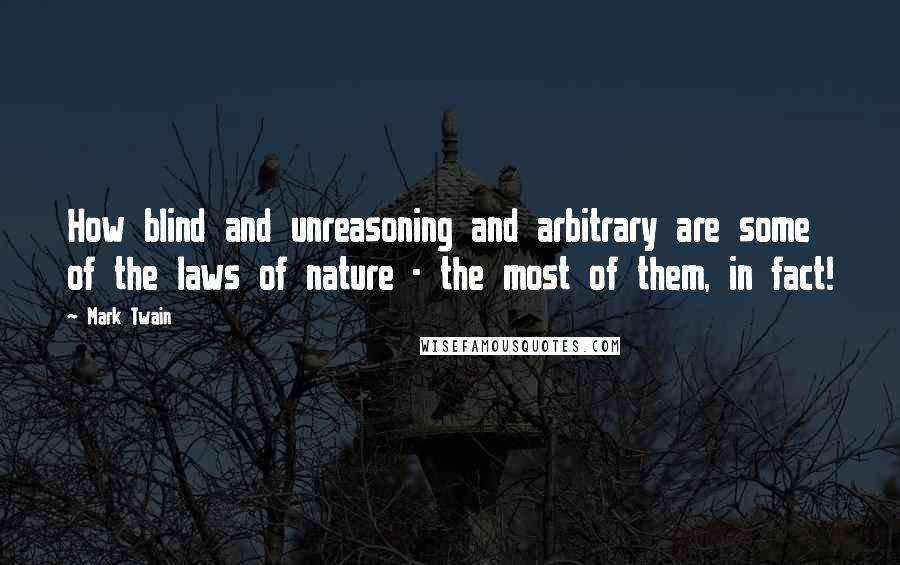 Mark Twain Quotes: How blind and unreasoning and arbitrary are some of the laws of nature - the most of them, in fact!