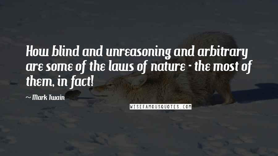 Mark Twain Quotes: How blind and unreasoning and arbitrary are some of the laws of nature - the most of them, in fact!