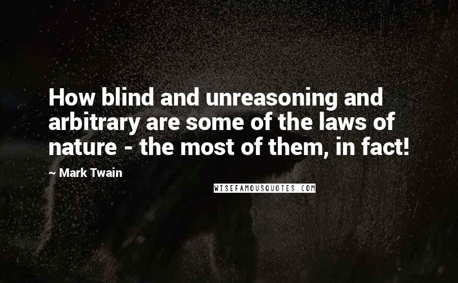 Mark Twain Quotes: How blind and unreasoning and arbitrary are some of the laws of nature - the most of them, in fact!