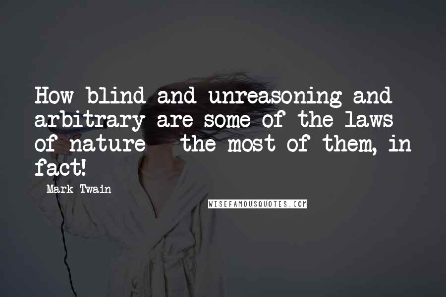 Mark Twain Quotes: How blind and unreasoning and arbitrary are some of the laws of nature - the most of them, in fact!