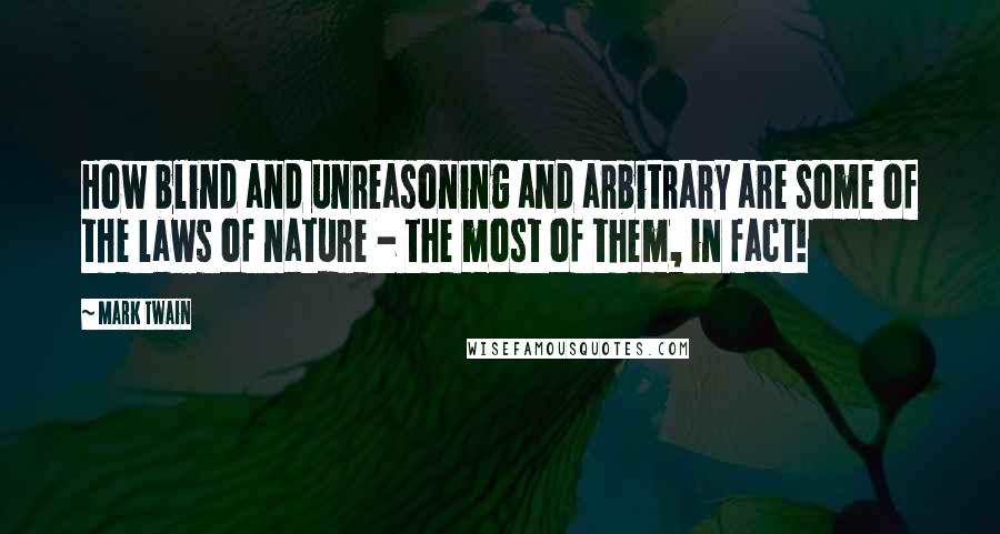 Mark Twain Quotes: How blind and unreasoning and arbitrary are some of the laws of nature - the most of them, in fact!