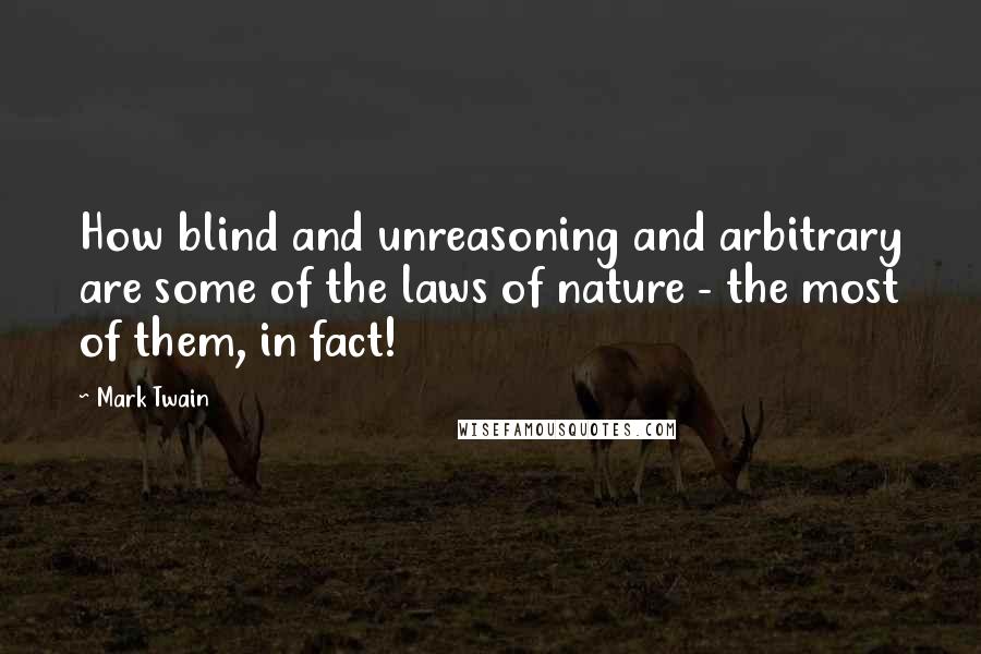 Mark Twain Quotes: How blind and unreasoning and arbitrary are some of the laws of nature - the most of them, in fact!