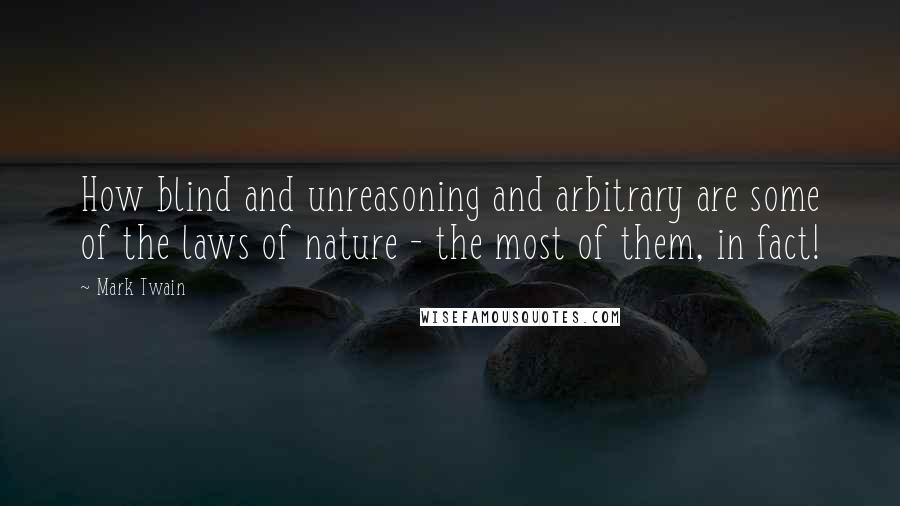 Mark Twain Quotes: How blind and unreasoning and arbitrary are some of the laws of nature - the most of them, in fact!