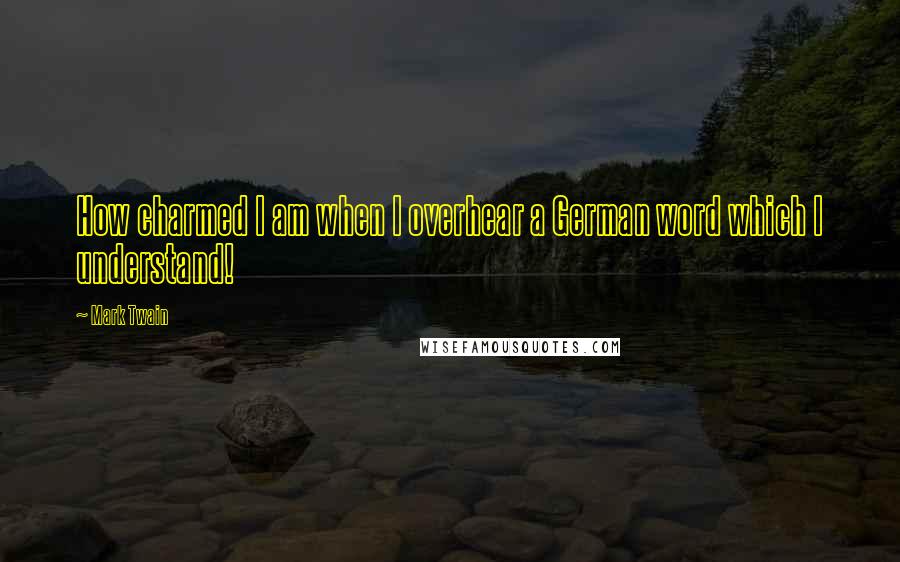 Mark Twain Quotes: How charmed I am when I overhear a German word which I understand!