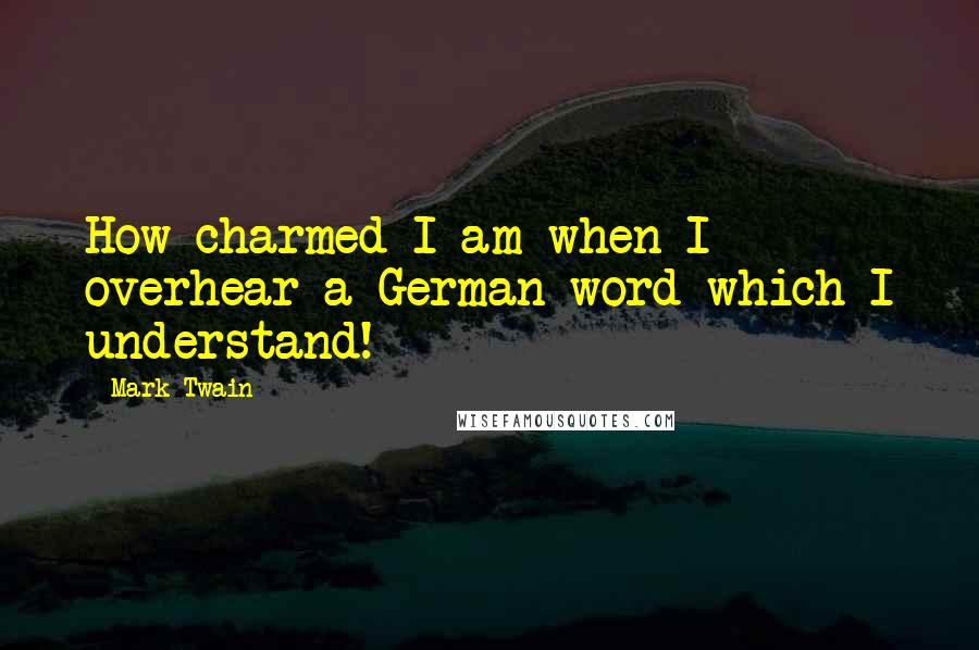 Mark Twain Quotes: How charmed I am when I overhear a German word which I understand!