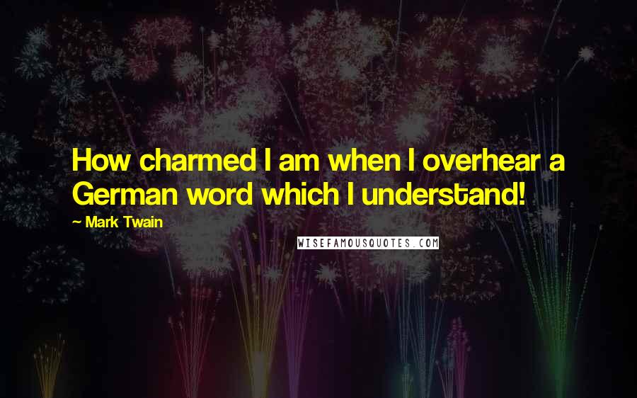 Mark Twain Quotes: How charmed I am when I overhear a German word which I understand!