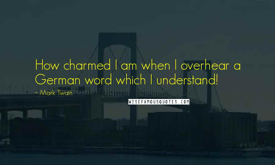 Mark Twain Quotes: How charmed I am when I overhear a German word which I understand!