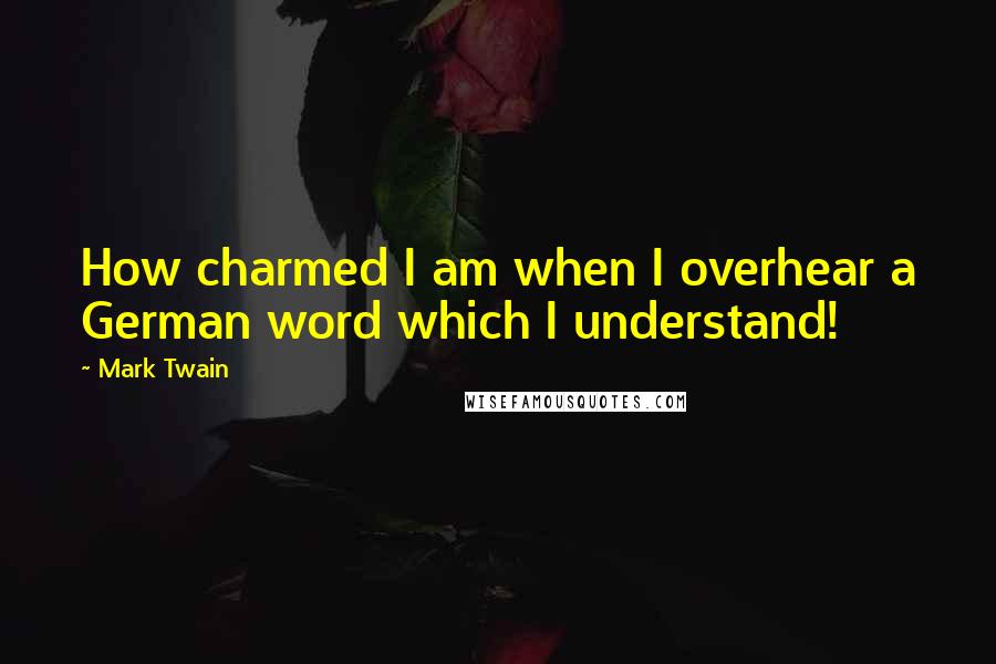 Mark Twain Quotes: How charmed I am when I overhear a German word which I understand!