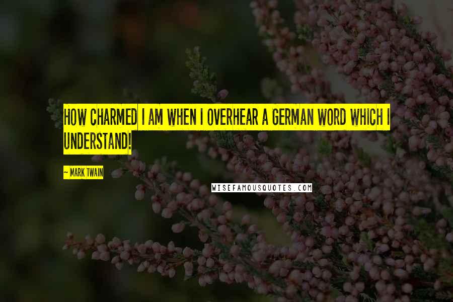 Mark Twain Quotes: How charmed I am when I overhear a German word which I understand!