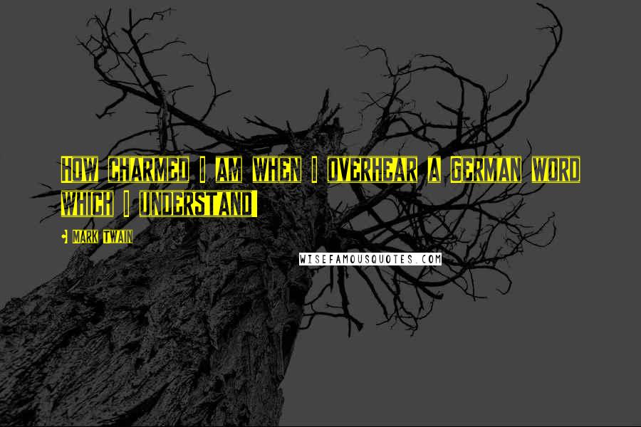 Mark Twain Quotes: How charmed I am when I overhear a German word which I understand!