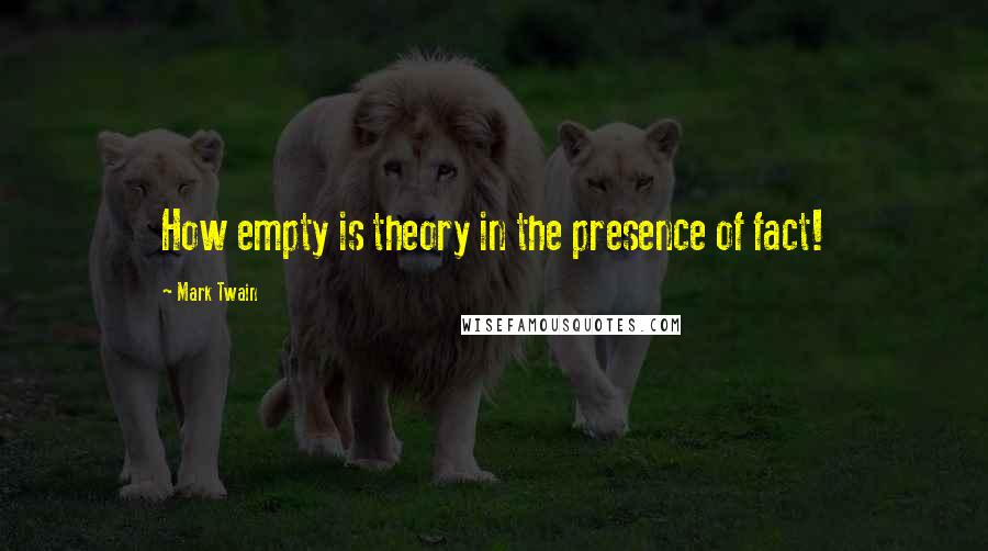 Mark Twain Quotes: How empty is theory in the presence of fact!