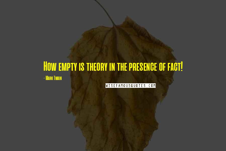 Mark Twain Quotes: How empty is theory in the presence of fact!