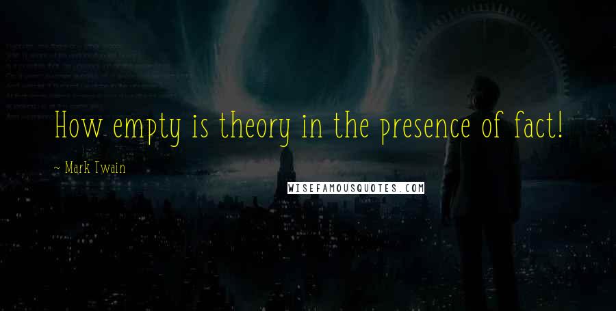 Mark Twain Quotes: How empty is theory in the presence of fact!