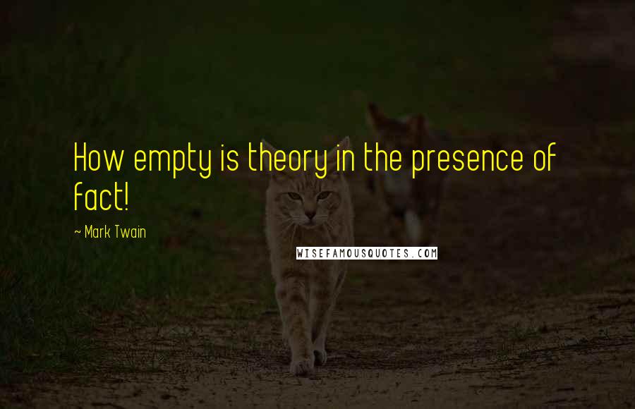 Mark Twain Quotes: How empty is theory in the presence of fact!