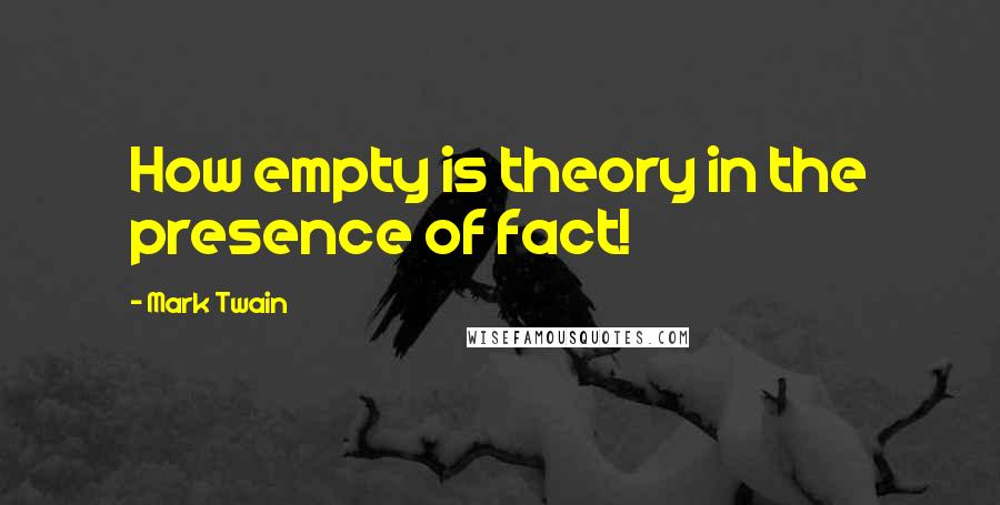 Mark Twain Quotes: How empty is theory in the presence of fact!