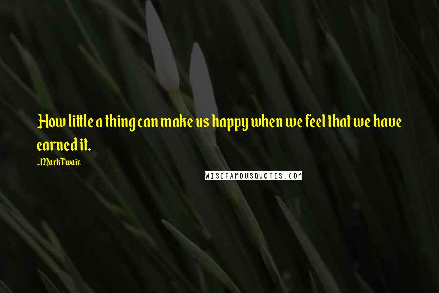 Mark Twain Quotes: How little a thing can make us happy when we feel that we have earned it.