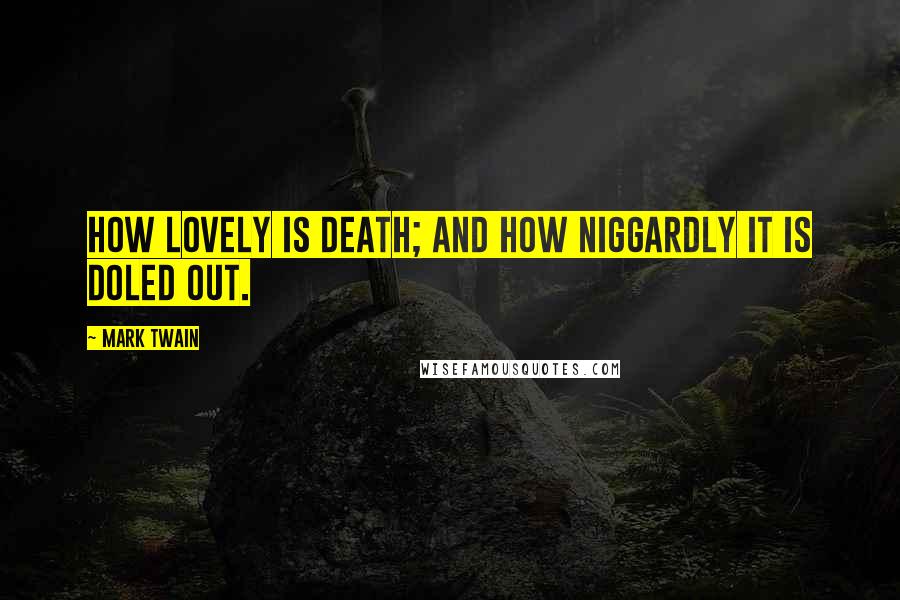 Mark Twain Quotes: How lovely is death; and how niggardly it is doled out.