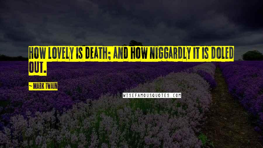 Mark Twain Quotes: How lovely is death; and how niggardly it is doled out.