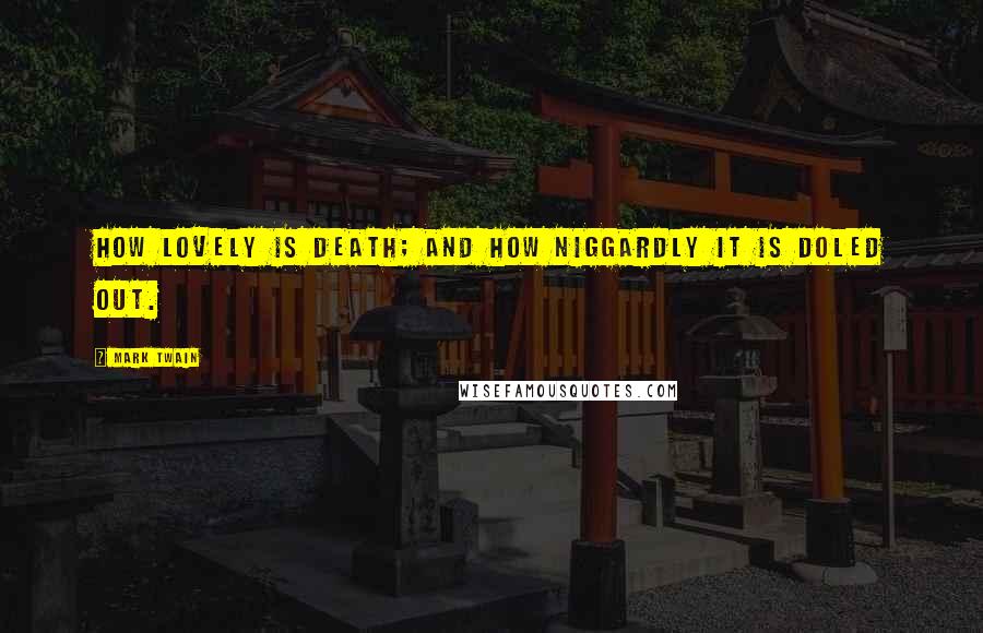 Mark Twain Quotes: How lovely is death; and how niggardly it is doled out.