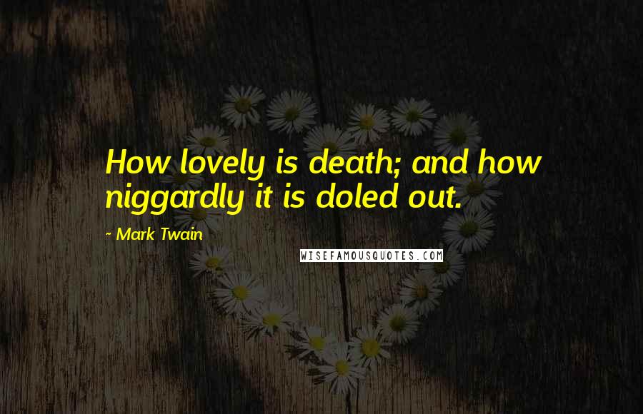 Mark Twain Quotes: How lovely is death; and how niggardly it is doled out.
