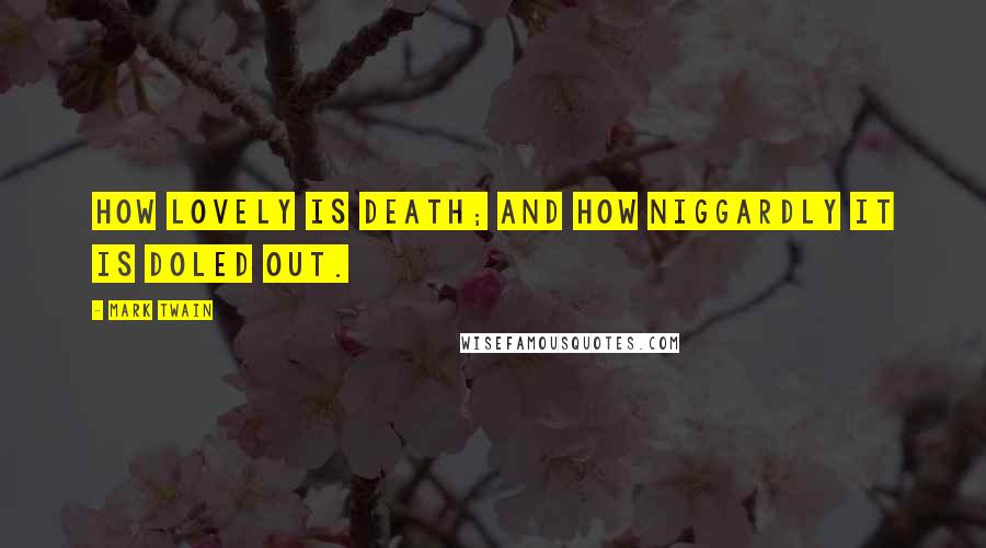 Mark Twain Quotes: How lovely is death; and how niggardly it is doled out.