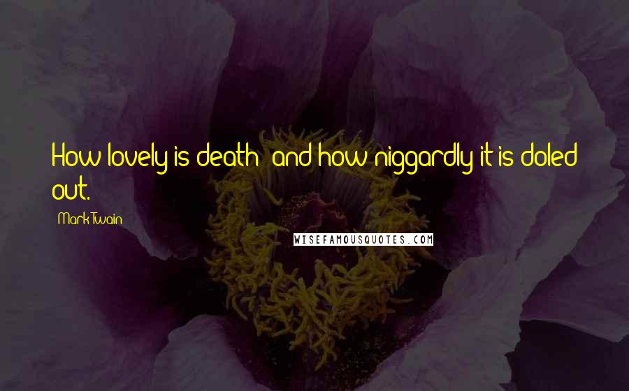 Mark Twain Quotes: How lovely is death; and how niggardly it is doled out.